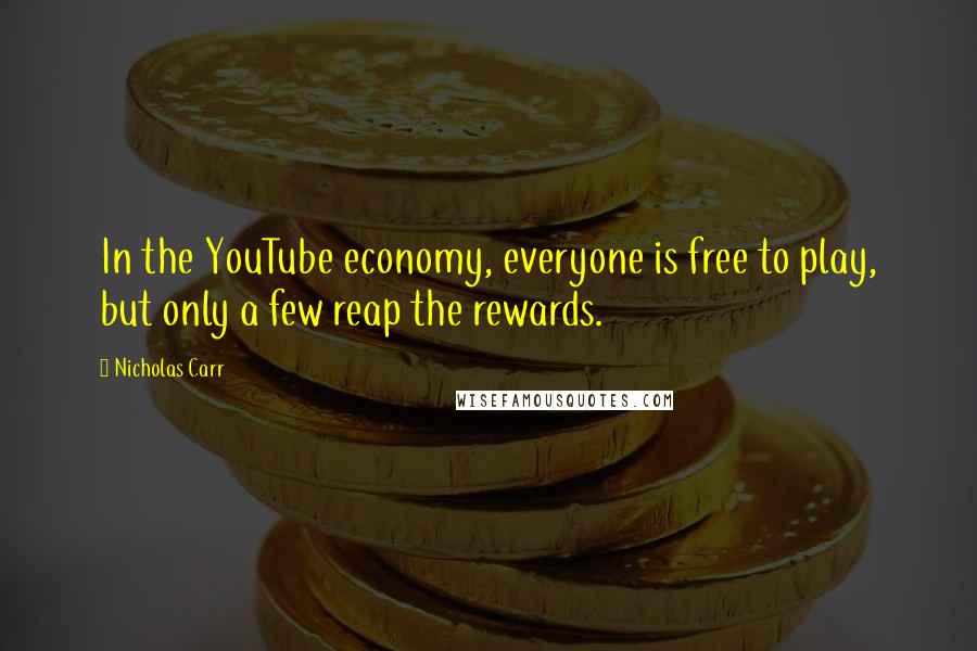 Nicholas Carr Quotes: In the YouTube economy, everyone is free to play, but only a few reap the rewards.