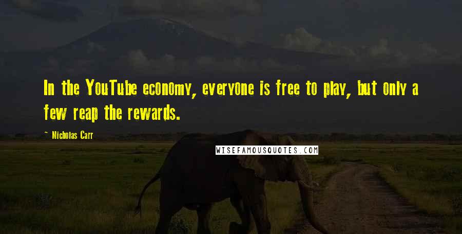 Nicholas Carr Quotes: In the YouTube economy, everyone is free to play, but only a few reap the rewards.