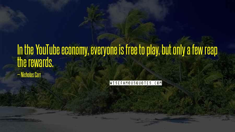 Nicholas Carr Quotes: In the YouTube economy, everyone is free to play, but only a few reap the rewards.