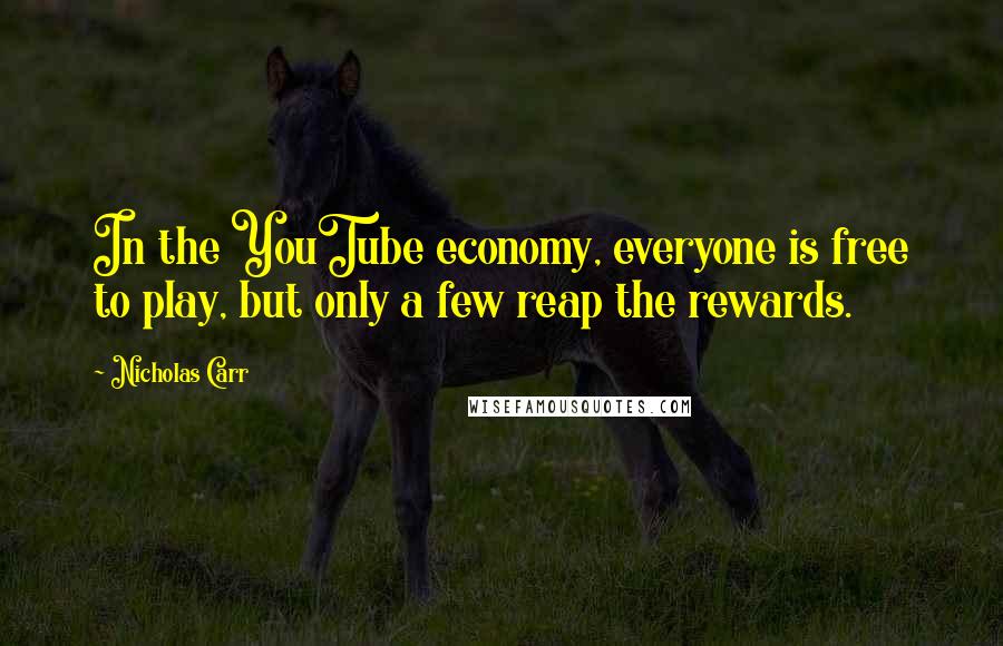 Nicholas Carr Quotes: In the YouTube economy, everyone is free to play, but only a few reap the rewards.