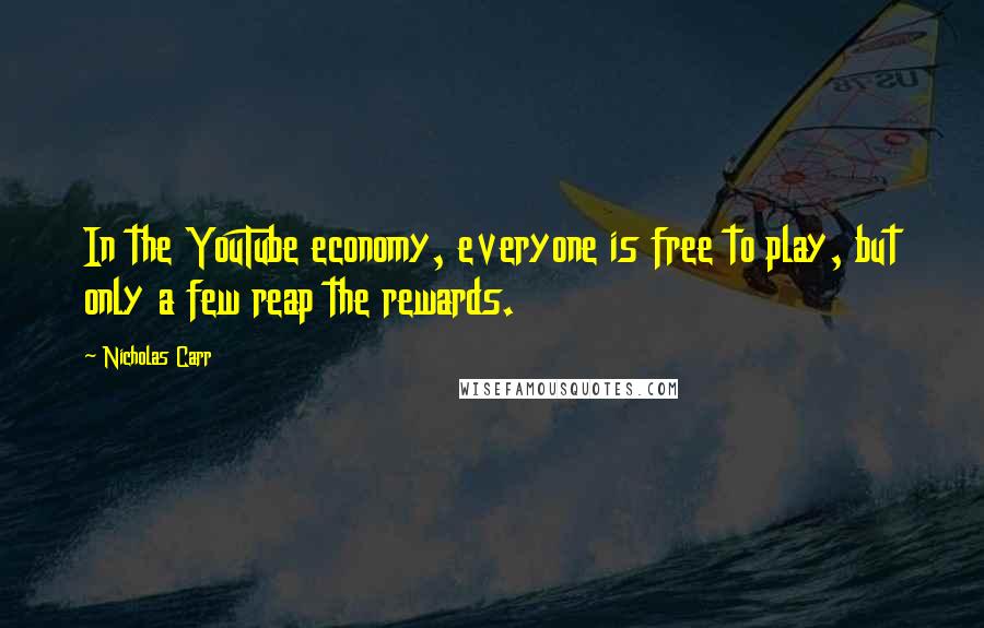 Nicholas Carr Quotes: In the YouTube economy, everyone is free to play, but only a few reap the rewards.