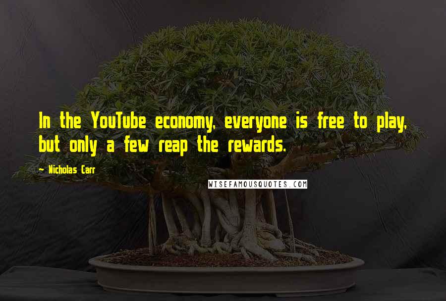 Nicholas Carr Quotes: In the YouTube economy, everyone is free to play, but only a few reap the rewards.