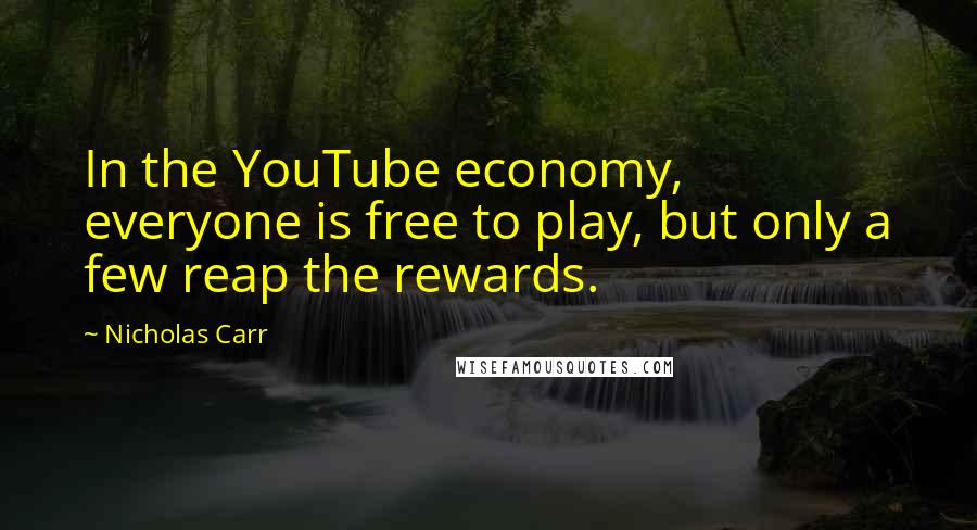 Nicholas Carr Quotes: In the YouTube economy, everyone is free to play, but only a few reap the rewards.