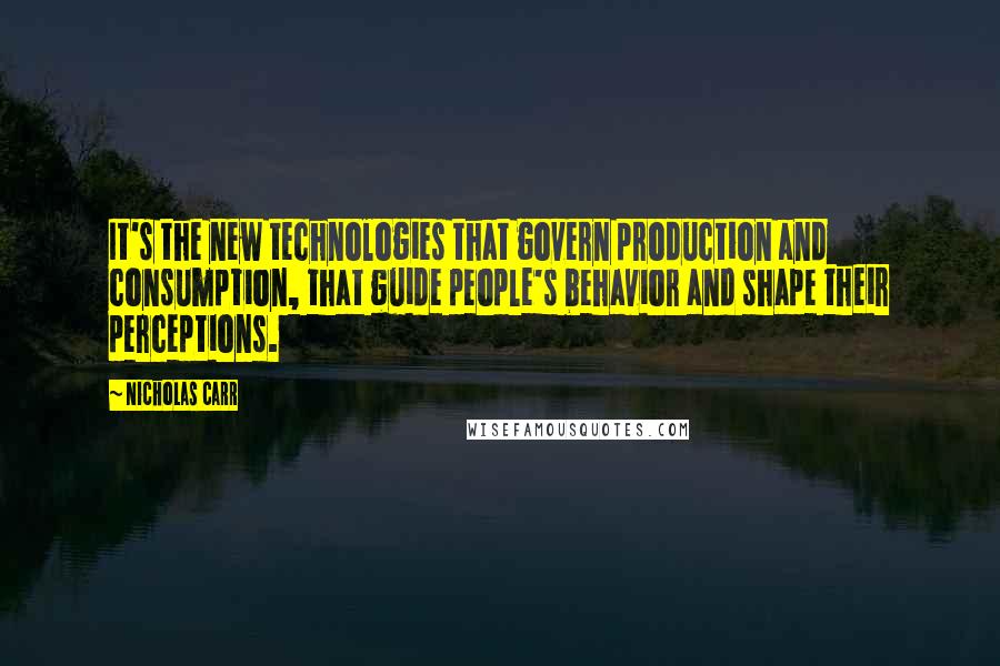 Nicholas Carr Quotes: It's the new technologies that govern production and consumption, that guide people's behavior and shape their perceptions.