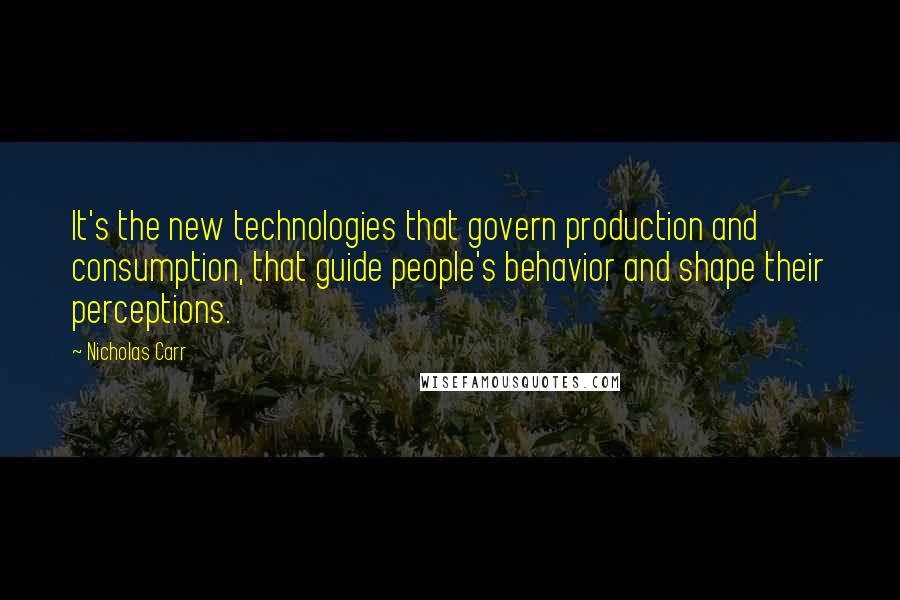 Nicholas Carr Quotes: It's the new technologies that govern production and consumption, that guide people's behavior and shape their perceptions.