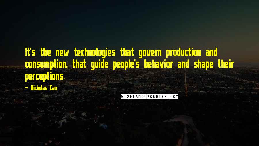 Nicholas Carr Quotes: It's the new technologies that govern production and consumption, that guide people's behavior and shape their perceptions.