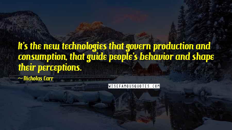 Nicholas Carr Quotes: It's the new technologies that govern production and consumption, that guide people's behavior and shape their perceptions.