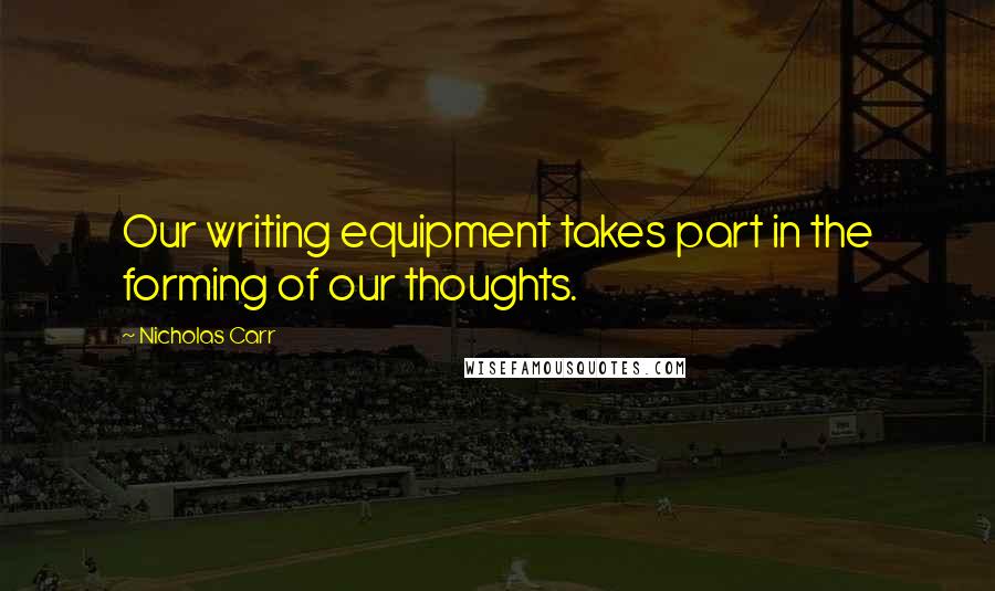 Nicholas Carr Quotes: Our writing equipment takes part in the forming of our thoughts.