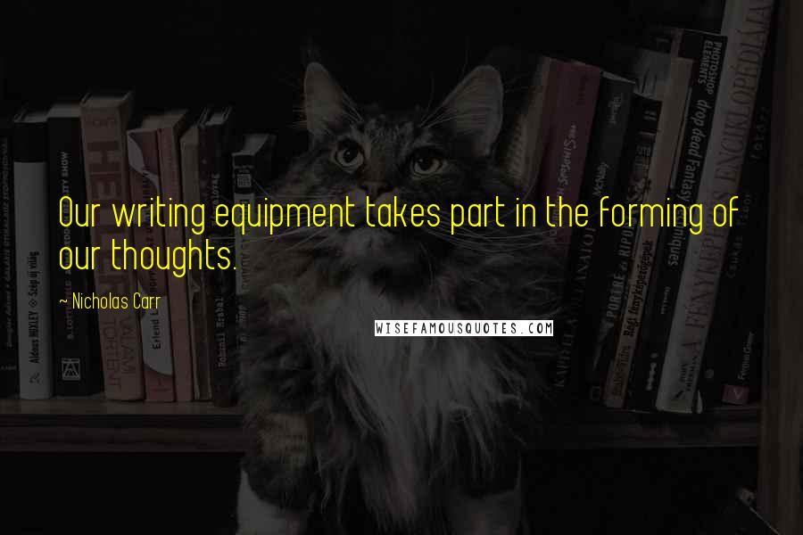 Nicholas Carr Quotes: Our writing equipment takes part in the forming of our thoughts.