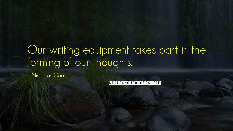 Nicholas Carr Quotes: Our writing equipment takes part in the forming of our thoughts.