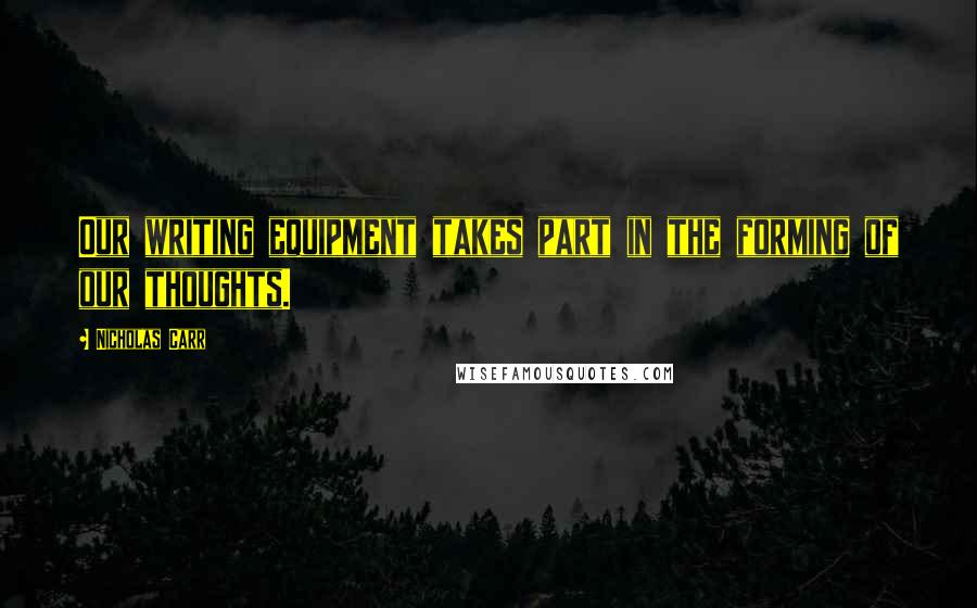 Nicholas Carr Quotes: Our writing equipment takes part in the forming of our thoughts.