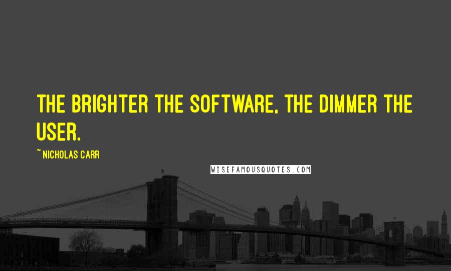 Nicholas Carr Quotes: The brighter the software, the dimmer the user.