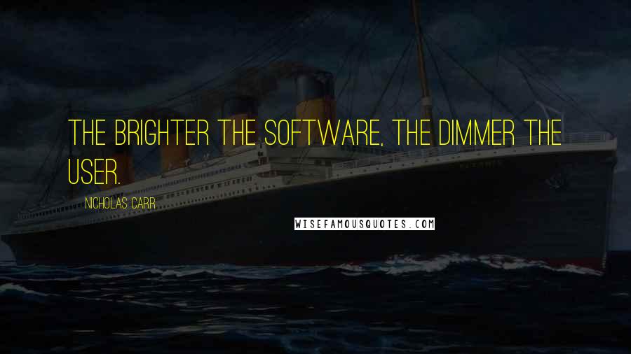 Nicholas Carr Quotes: The brighter the software, the dimmer the user.