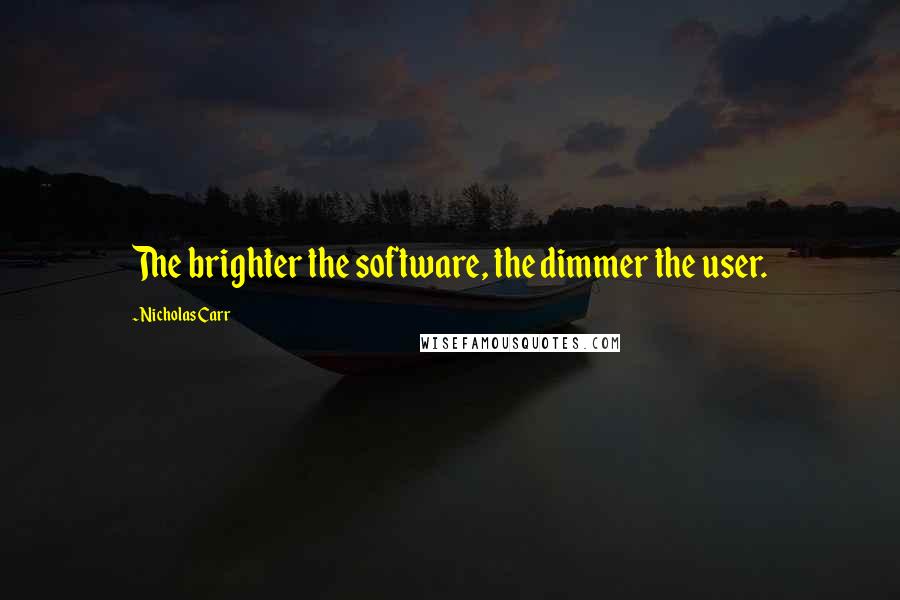 Nicholas Carr Quotes: The brighter the software, the dimmer the user.