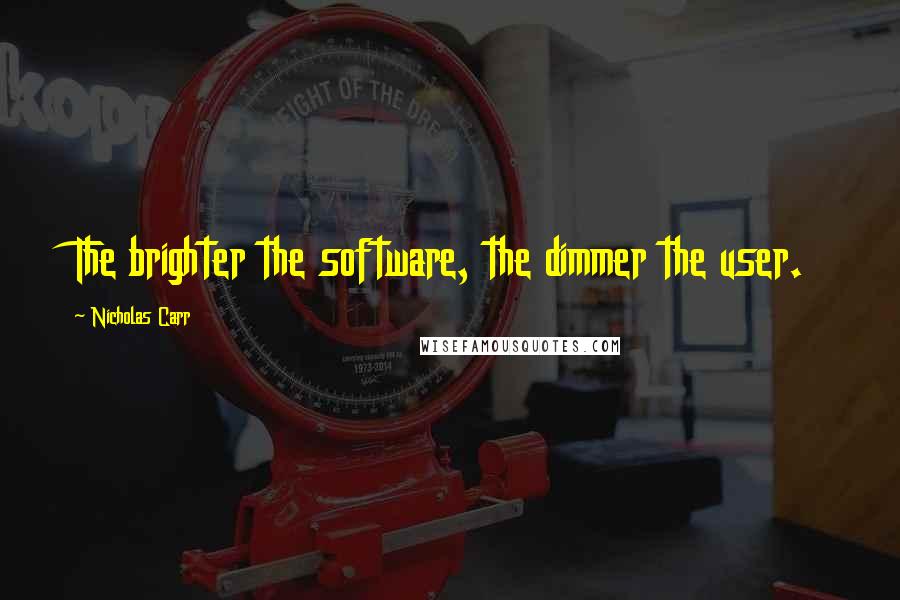 Nicholas Carr Quotes: The brighter the software, the dimmer the user.