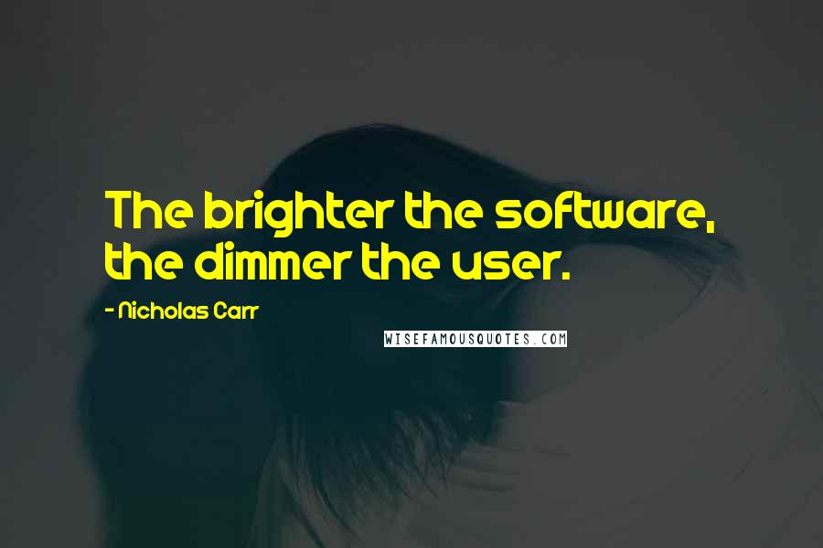 Nicholas Carr Quotes: The brighter the software, the dimmer the user.