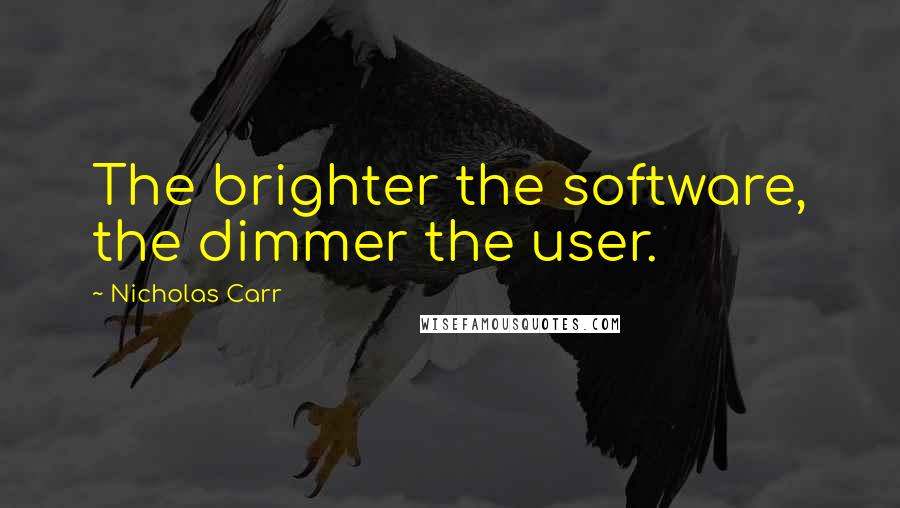 Nicholas Carr Quotes: The brighter the software, the dimmer the user.