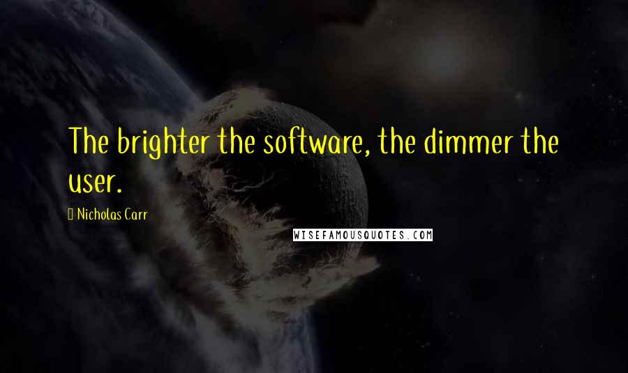 Nicholas Carr Quotes: The brighter the software, the dimmer the user.