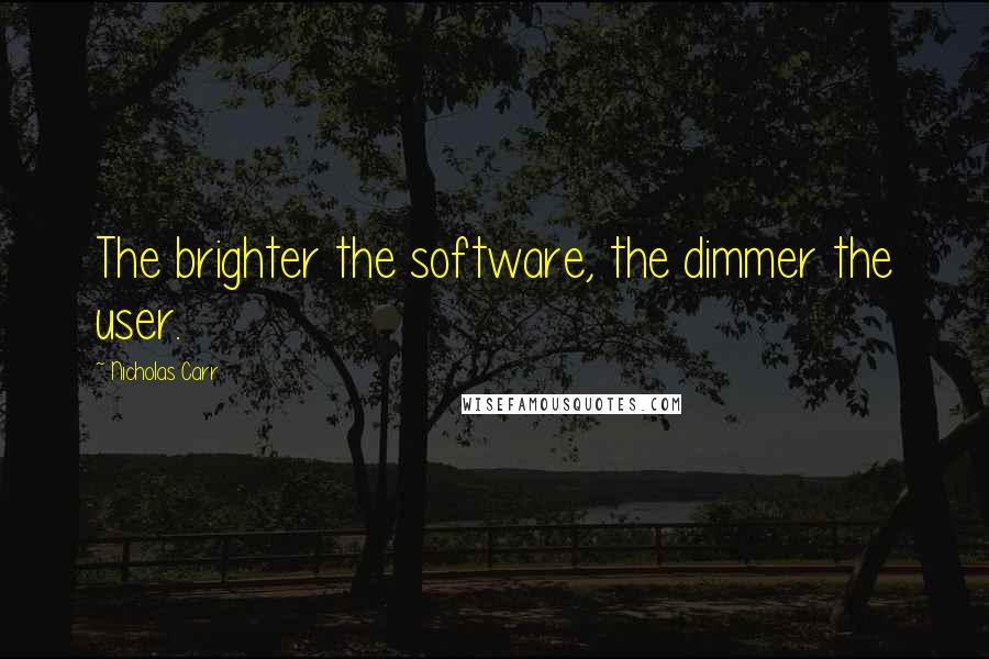 Nicholas Carr Quotes: The brighter the software, the dimmer the user.