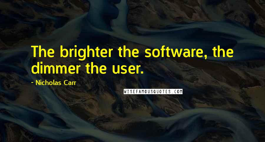 Nicholas Carr Quotes: The brighter the software, the dimmer the user.