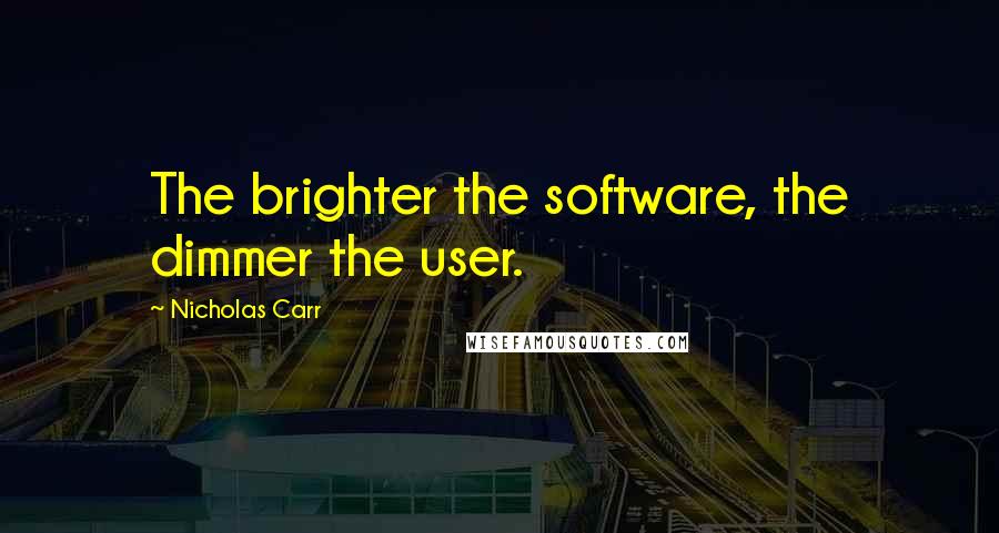 Nicholas Carr Quotes: The brighter the software, the dimmer the user.