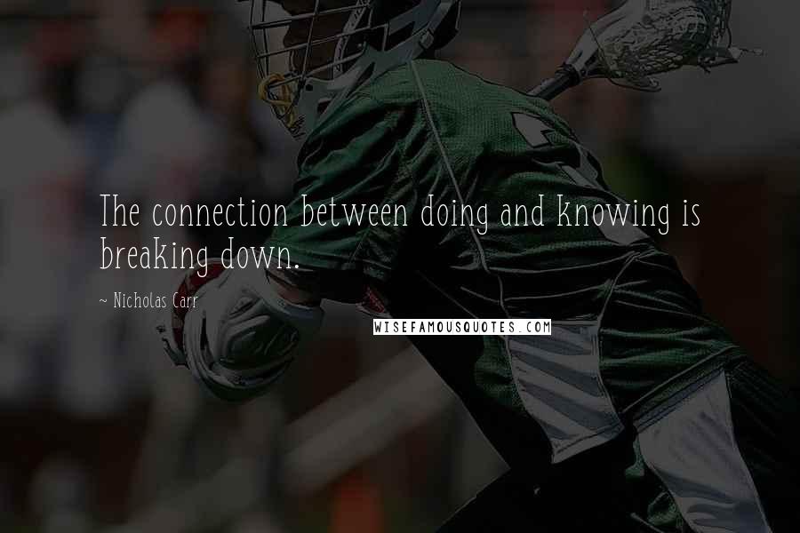 Nicholas Carr Quotes: The connection between doing and knowing is breaking down.