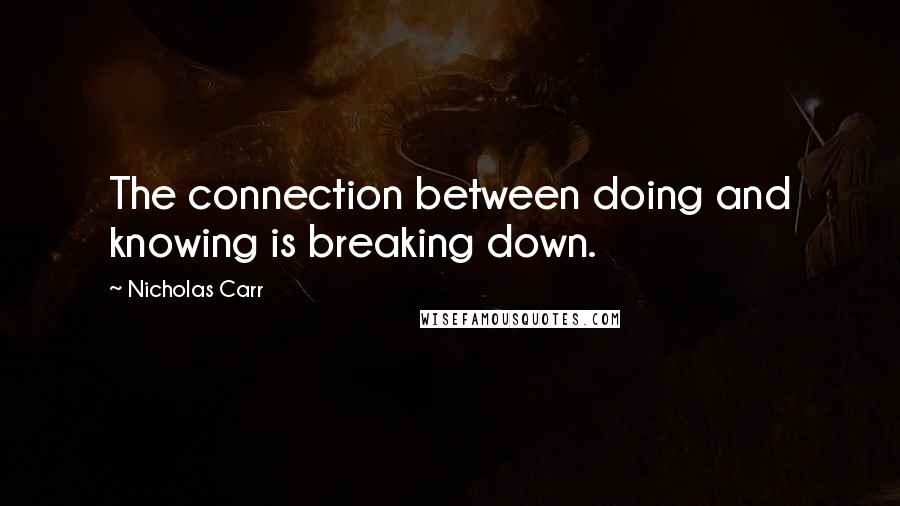 Nicholas Carr Quotes: The connection between doing and knowing is breaking down.