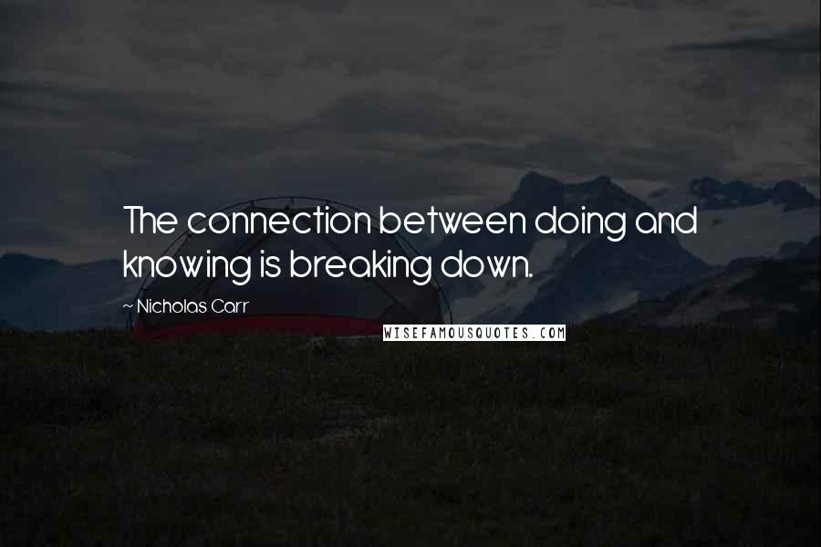 Nicholas Carr Quotes: The connection between doing and knowing is breaking down.