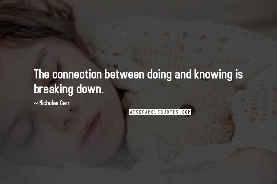 Nicholas Carr Quotes: The connection between doing and knowing is breaking down.