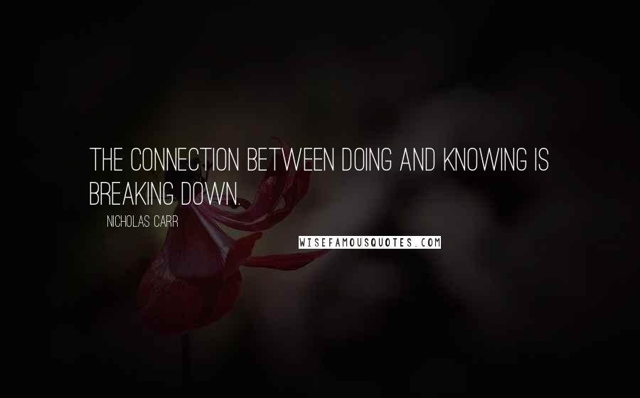 Nicholas Carr Quotes: The connection between doing and knowing is breaking down.