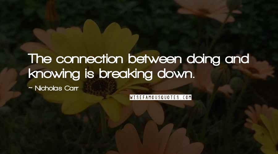 Nicholas Carr Quotes: The connection between doing and knowing is breaking down.