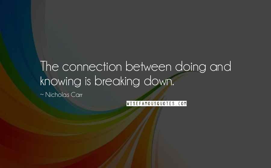 Nicholas Carr Quotes: The connection between doing and knowing is breaking down.