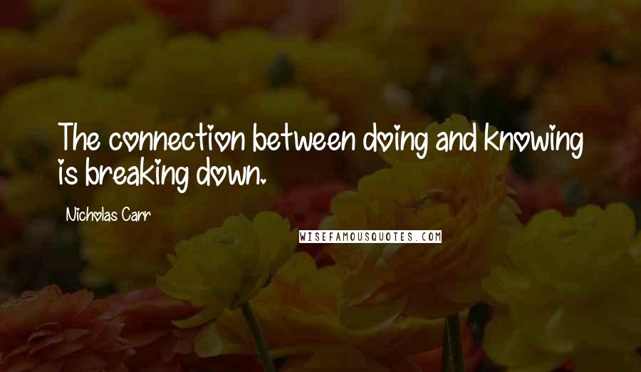 Nicholas Carr Quotes: The connection between doing and knowing is breaking down.