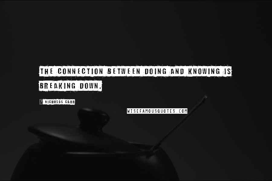 Nicholas Carr Quotes: The connection between doing and knowing is breaking down.