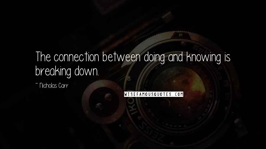 Nicholas Carr Quotes: The connection between doing and knowing is breaking down.