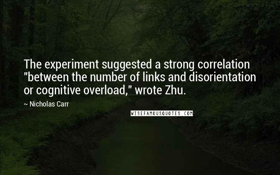 Nicholas Carr Quotes: The experiment suggested a strong correlation "between the number of links and disorientation or cognitive overload," wrote Zhu.