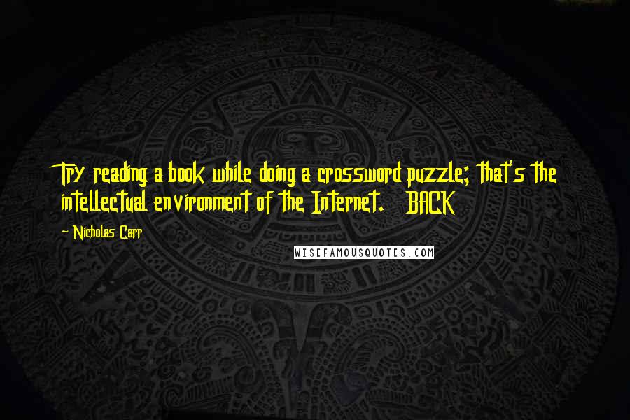Nicholas Carr Quotes: Try reading a book while doing a crossword puzzle; that's the intellectual environment of the Internet. BACK