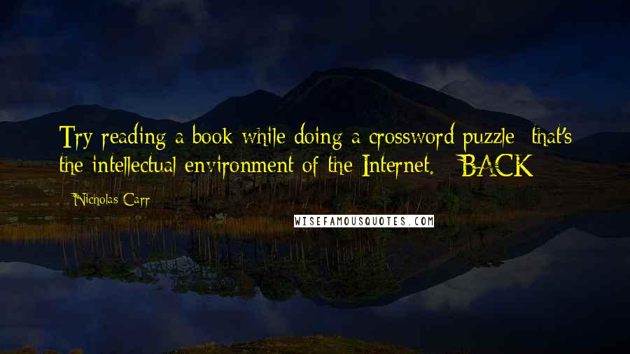 Nicholas Carr Quotes: Try reading a book while doing a crossword puzzle; that's the intellectual environment of the Internet.   BACK