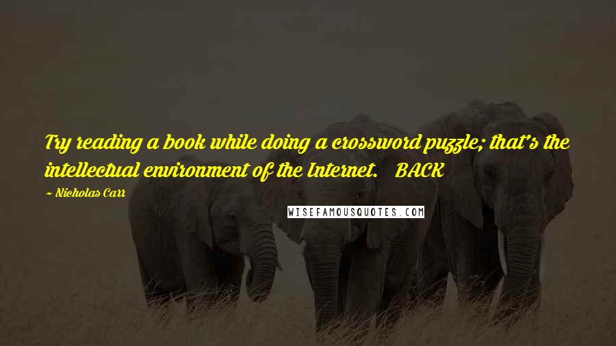 Nicholas Carr Quotes: Try reading a book while doing a crossword puzzle; that's the intellectual environment of the Internet.   BACK