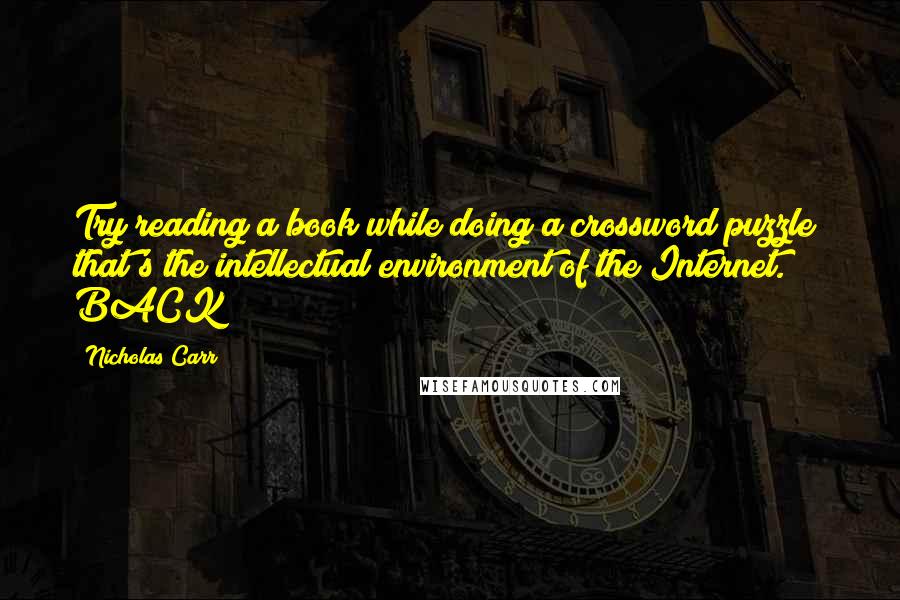 Nicholas Carr Quotes: Try reading a book while doing a crossword puzzle; that's the intellectual environment of the Internet.   BACK