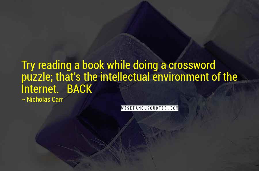 Nicholas Carr Quotes: Try reading a book while doing a crossword puzzle; that's the intellectual environment of the Internet.   BACK