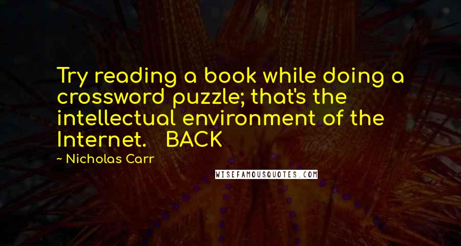 Nicholas Carr Quotes: Try reading a book while doing a crossword puzzle; that's the intellectual environment of the Internet.   BACK