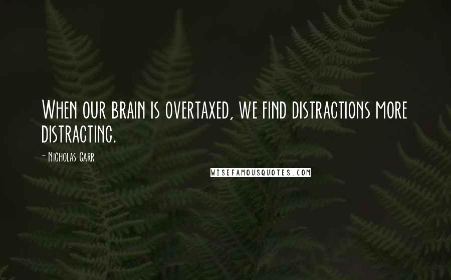 Nicholas Carr Quotes: When our brain is overtaxed, we find distractions more distracting.