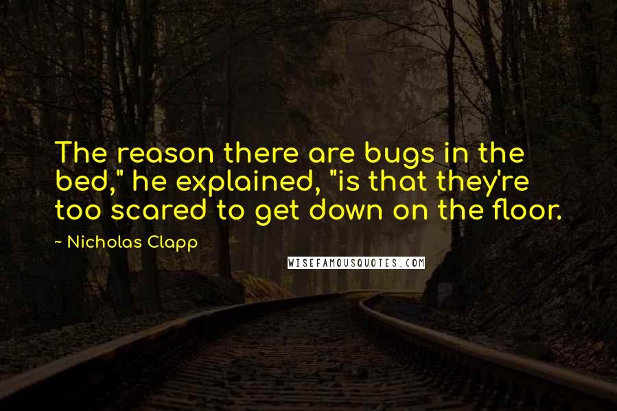 Nicholas Clapp Quotes: The reason there are bugs in the bed," he explained, "is that they're too scared to get down on the floor.