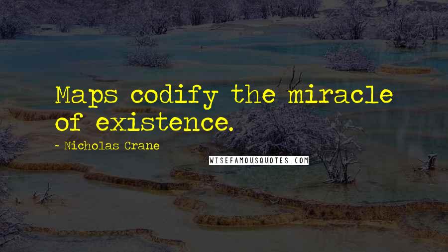 Nicholas Crane Quotes: Maps codify the miracle of existence.