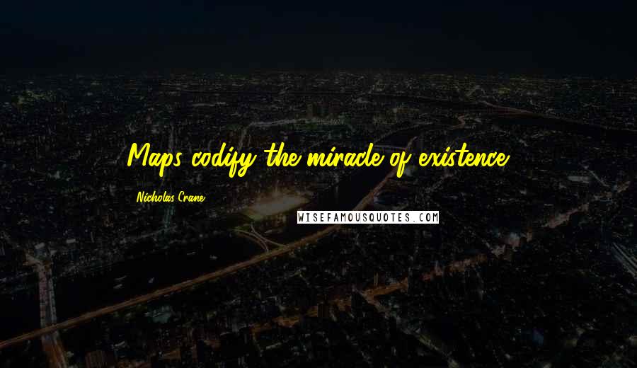 Nicholas Crane Quotes: Maps codify the miracle of existence.