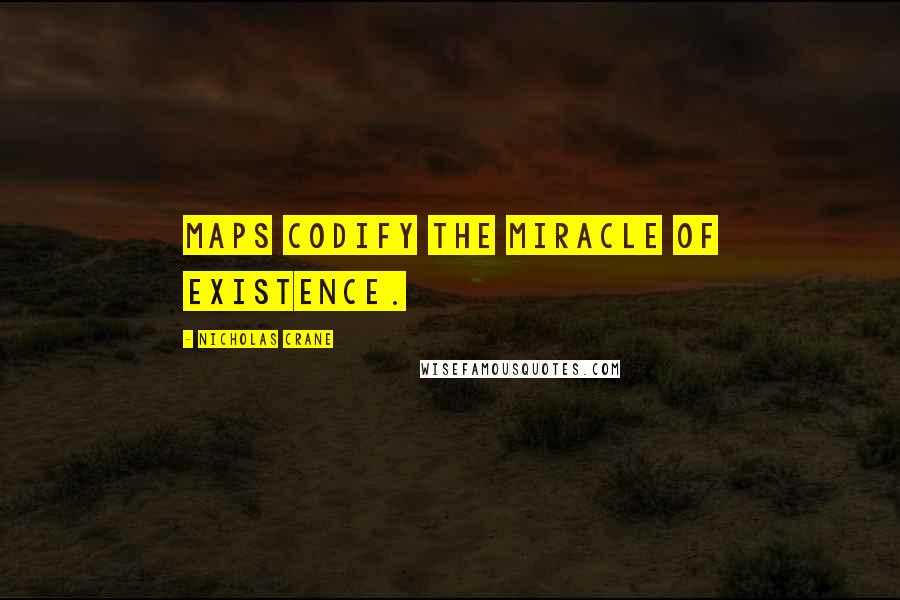 Nicholas Crane Quotes: Maps codify the miracle of existence.