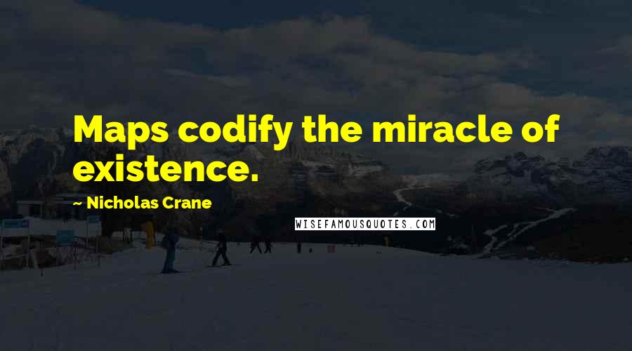 Nicholas Crane Quotes: Maps codify the miracle of existence.