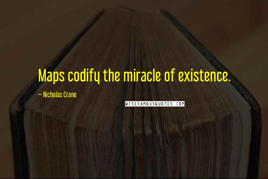 Nicholas Crane Quotes: Maps codify the miracle of existence.