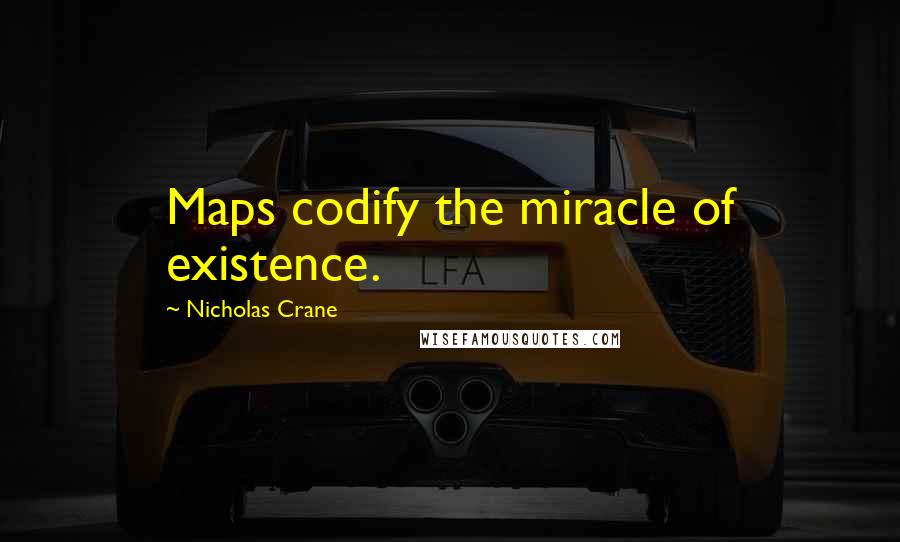 Nicholas Crane Quotes: Maps codify the miracle of existence.